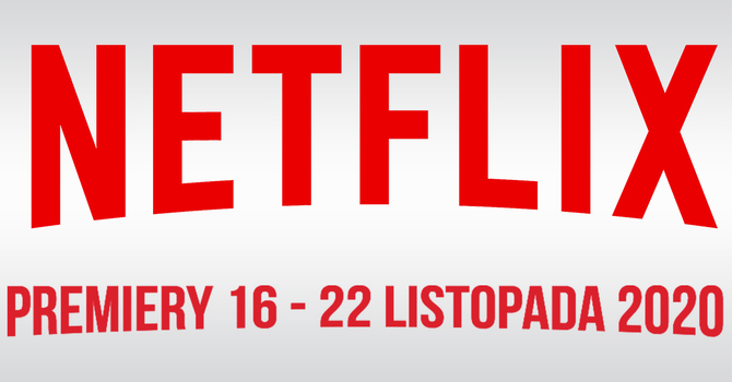 Netflix: Filmowe i serialowe premiery VOD na 16 - 22 listopada 2020 [1]