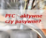 Układ PFC - aktywny czy pasywny? Milion spekulacji...