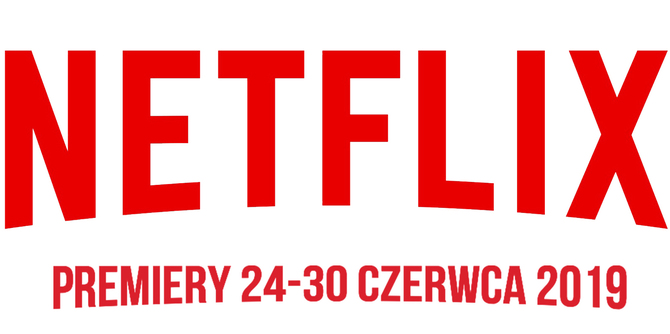 Netflix: premiery na tydzień 24-30 czerwca 2019. Co ciekawego? [1]