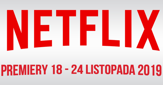 Netflix: filmowe i serialowe premiery na 18-24 listopada 2019 [1]