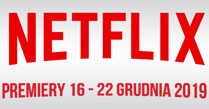 Netflix: filmowe i serialowe premiery na 16 - 22 grudnia 2019 [1]