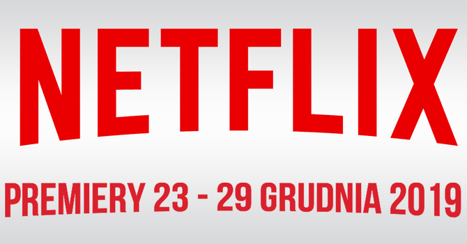 Netflix: filmowe i serialowe premiery na 23 - 29 grudnia 2019 [1]