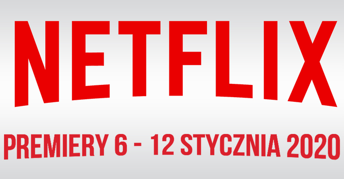 Netflix: filmowe i serialowe premiery na 6 - 12 stycznia 2020 [1]