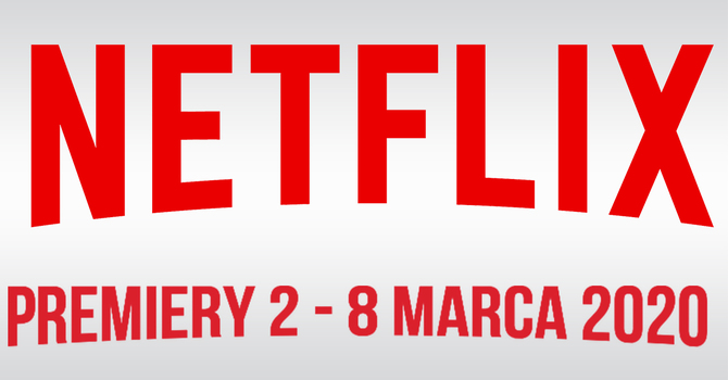 Netflix: filmowe i serialowe premiery na 2 - 8 marca 2020 [2]