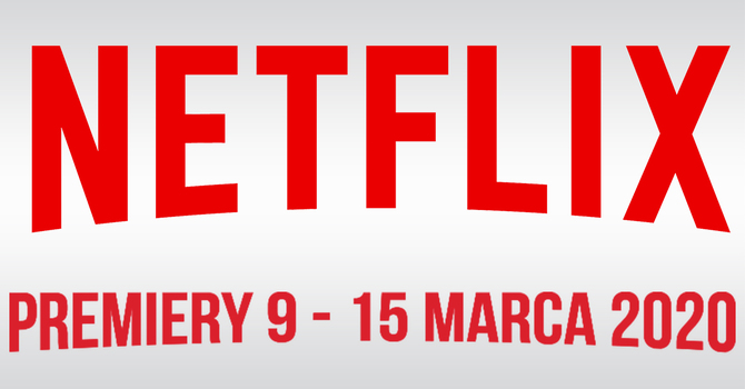 Netflix: filmowe i serialowe premiery na 9 - 15 marca 2020 [1]
