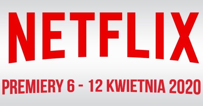 Netflix: filmowe i serialowe premiery na 6 - 12 kwietnia 2020 [1]