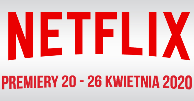Netflix: filmowe i serialowe premiery na 20 - 26 kwietnia 2020 [1]