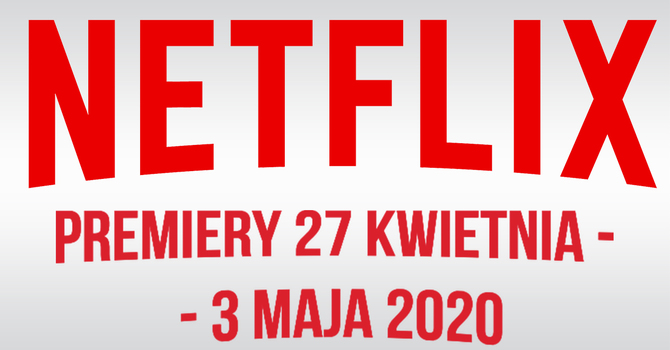 Netflix: filmowe i serialowe premiery na 27 kwietnia - 3 maja 2020 [1]