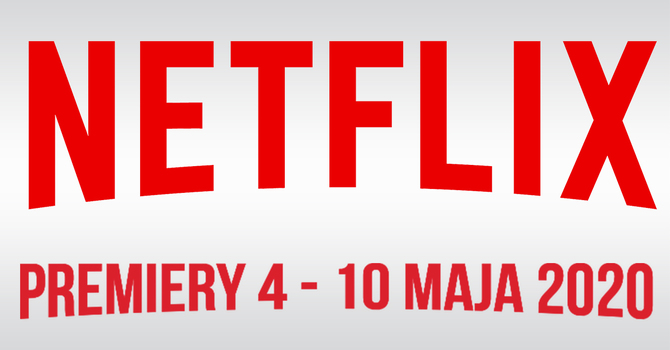 Netflix: filmowe i serialowe premiery na 4 - 10 maja 2020 [1]