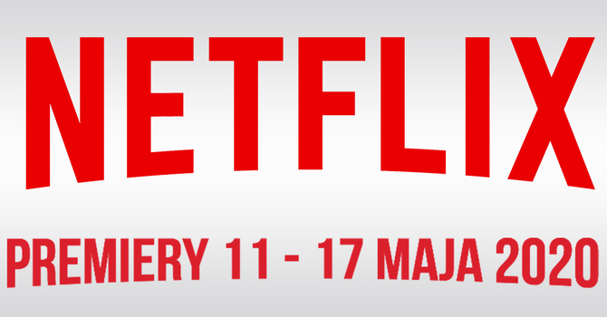 Netflix: filmowe i serialowe premiery na 11 - 17 maja 2020 [1]