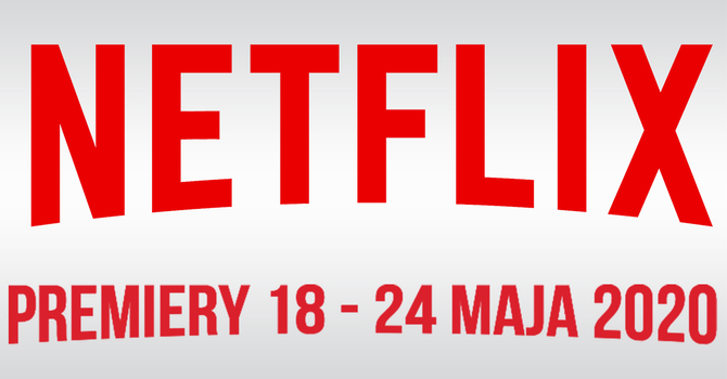 Netflix: filmowe i serialowe premiery na 18 - 24 maja 2020 [1]
