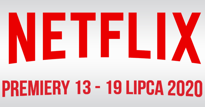 Netflix: Filmowe i serialowe premiery VOD na 13 - 19 lipca 2020 [1]