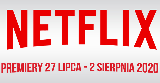 Netflix: Filmowe i serialowe premiery na 27 lipca - 2 sierpnia 2020 [1]