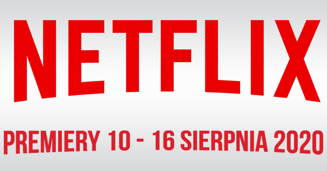 Netflix: Filmowe i serialowe premiery VOD na 10 - 16 sierpnia 2020 [1]