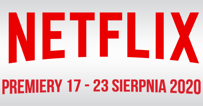 Netflix: Filmowe i serialowe premiery VOD na 17 - 23 sierpnia 2020 [1]