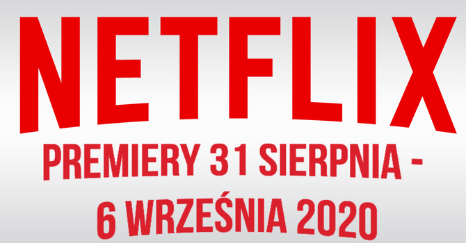 Netflix: Filmowe i serialowe premiery 31 sierpnia - 6 września 2020 [1]