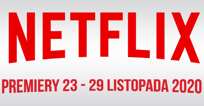 Netflix: Filmowe i serialowe premiery na 23 - 29 listopada 2020 [1]