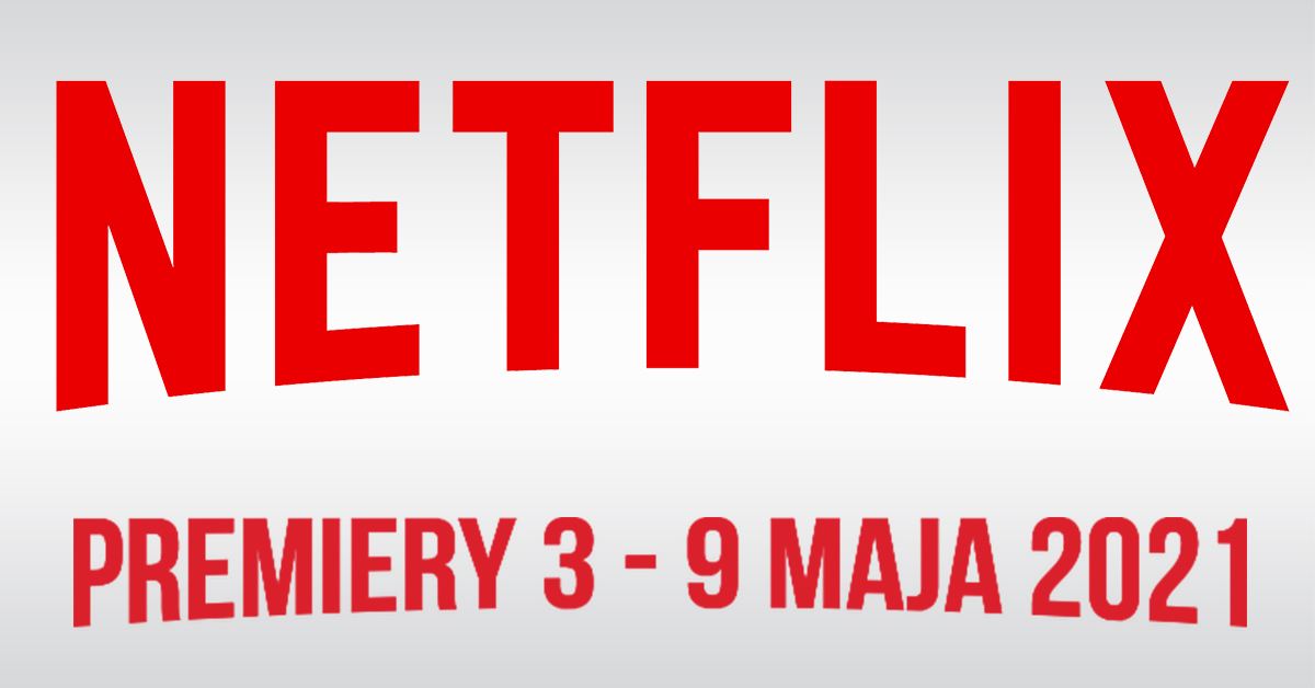 Netflix: Filmowe i serialowe premiery na 3 - 9 maja 2021 ...