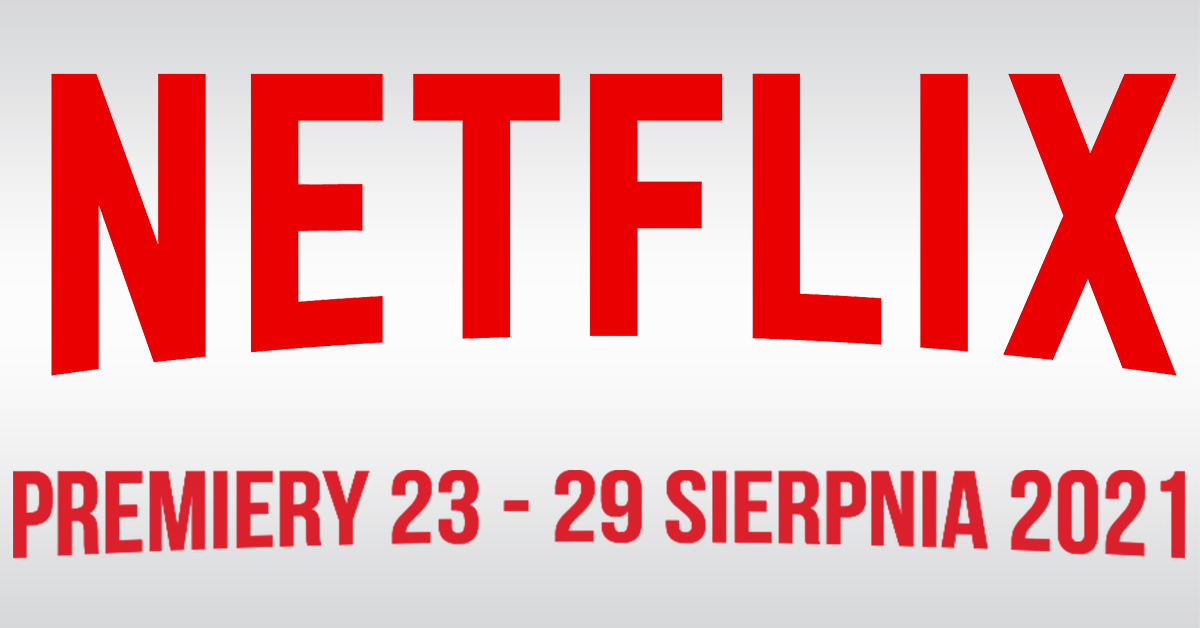 Netflix - filmowe i serialowe premiery na 23 - 29 sierpnia ...